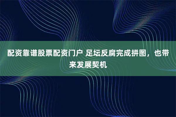 配资靠谱股票配资门户 足坛反腐完成拼图，也带来发展契机