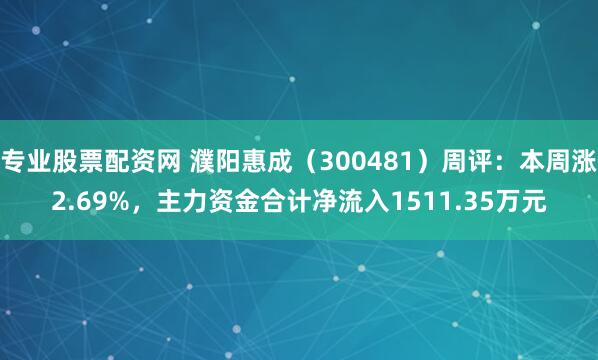 专业股票配资网 濮阳惠成（300481）周评：本周涨2.69%，主力资金合计净流入1511.35万元