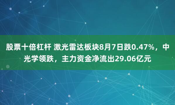 股票十倍杠杆 激光雷达板块8月7日跌0.47%，中光学领跌，主力资金净流出29.06亿元