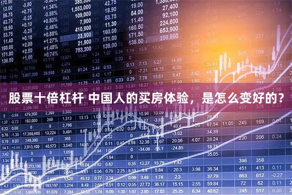 股票十倍杠杆 中国人的买房体验，是怎么变好的？