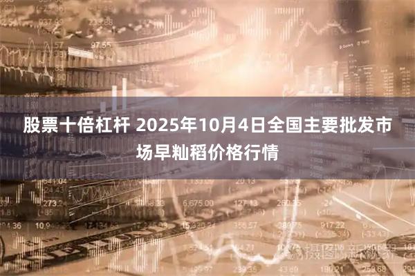 股票十倍杠杆 2025年10月4日全国主要批发市场早籼稻价格行情