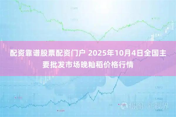 配资靠谱股票配资门户 2025年10月4日全国主要批发市场晚籼稻价格行情
